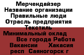 Мерчендайзер › Название организации ­ Правильные люди › Отрасль предприятия ­ Текстиль › Минимальный оклад ­ 24 000 - Все города Работа » Вакансии   . Хакасия респ.,Саяногорск г.